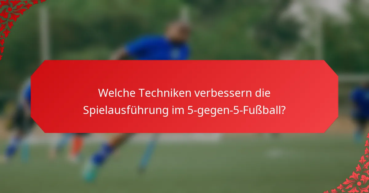 Welche Techniken verbessern die Spielausführung im 5-gegen-5-Fußball?