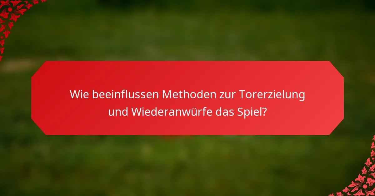 Wie beeinflussen Methoden zur Torerzielung und Wiederanwürfe das Spiel?