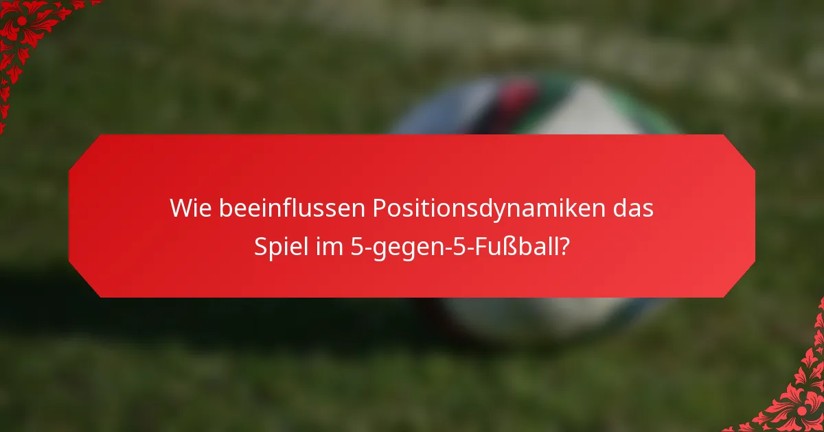 Wie beeinflussen Positionsdynamiken das Spiel im 5-gegen-5-Fußball?