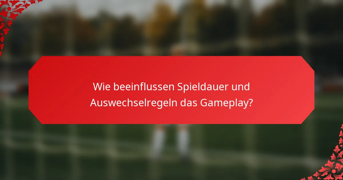 Wie beeinflussen Spieldauer und Auswechselregeln das Gameplay?