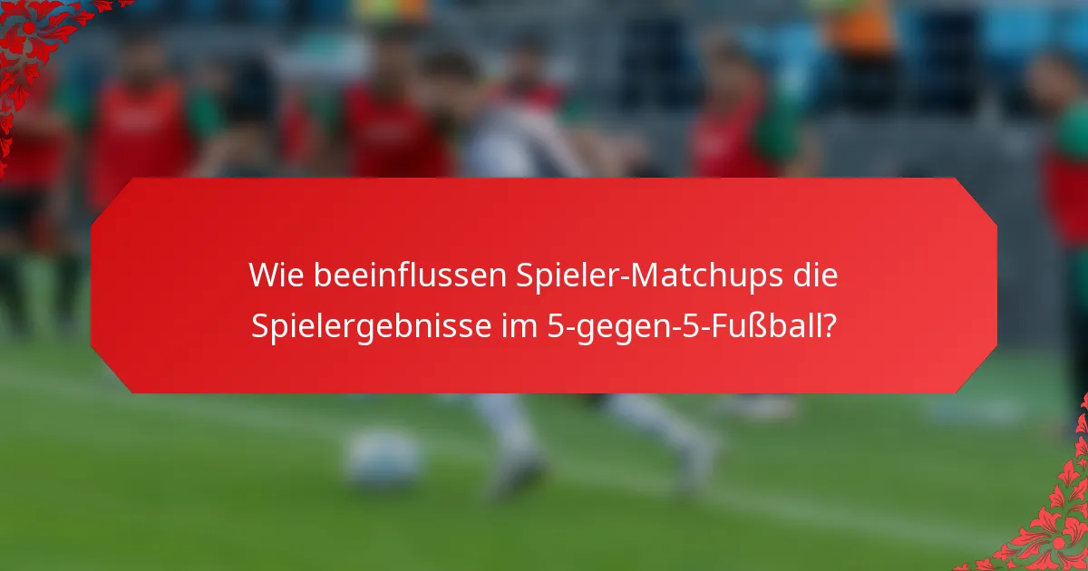 Wie beeinflussen Spieler-Matchups die Spielergebnisse im 5-gegen-5-Fußball?
