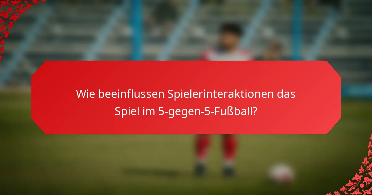 Wie beeinflussen Spielerinteraktionen das Spiel im 5-gegen-5-Fußball?