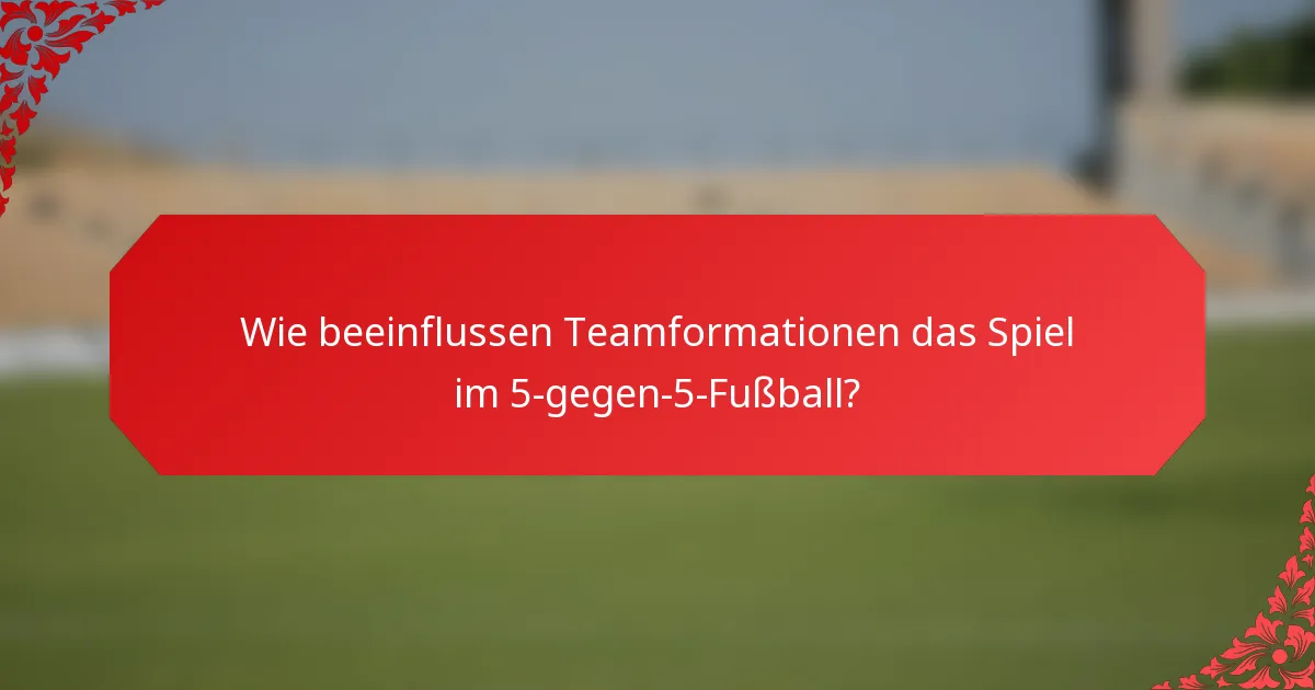 Wie beeinflussen Teamformationen das Spiel im 5-gegen-5-Fußball?