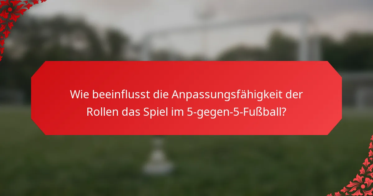 Wie beeinflusst die Anpassungsfähigkeit der Rollen das Spiel im 5-gegen-5-Fußball?