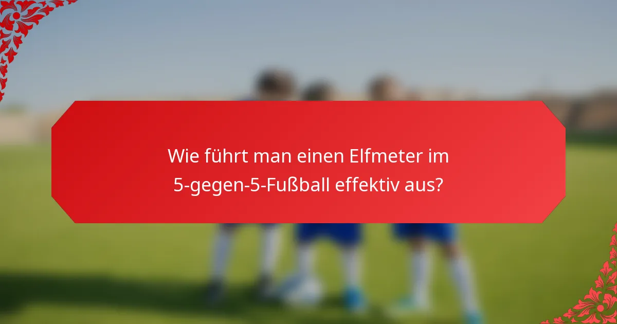 Wie führt man einen Elfmeter im 5-gegen-5-Fußball effektiv aus?