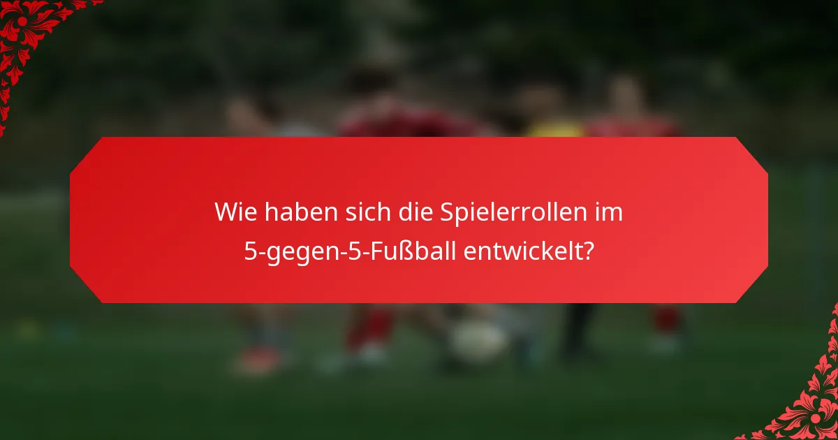 Wie haben sich die Spielerrollen im 5-gegen-5-Fußball entwickelt?