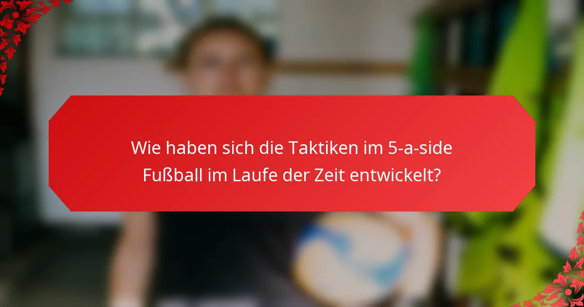 Wie haben sich die Taktiken im 5-a-side Fußball im Laufe der Zeit entwickelt?