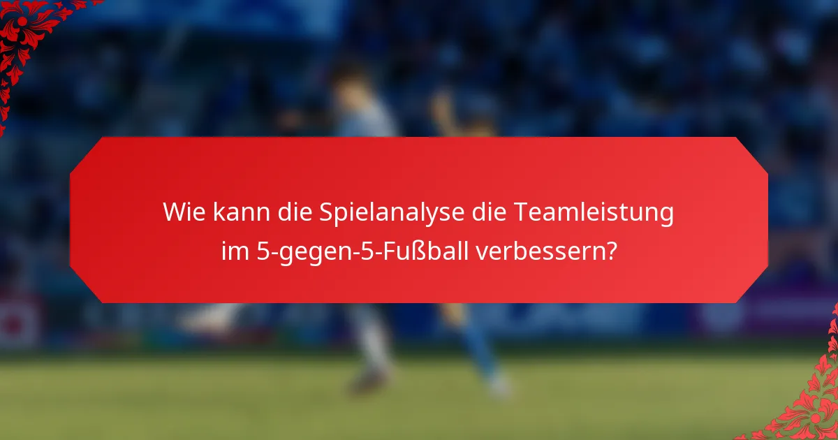 Wie kann die Spielanalyse die Teamleistung im 5-gegen-5-Fußball verbessern?