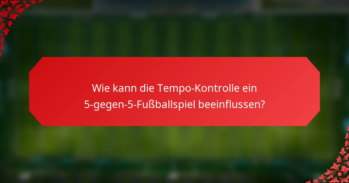 Wie kann die Tempo-Kontrolle ein 5-gegen-5-Fußballspiel beeinflussen?