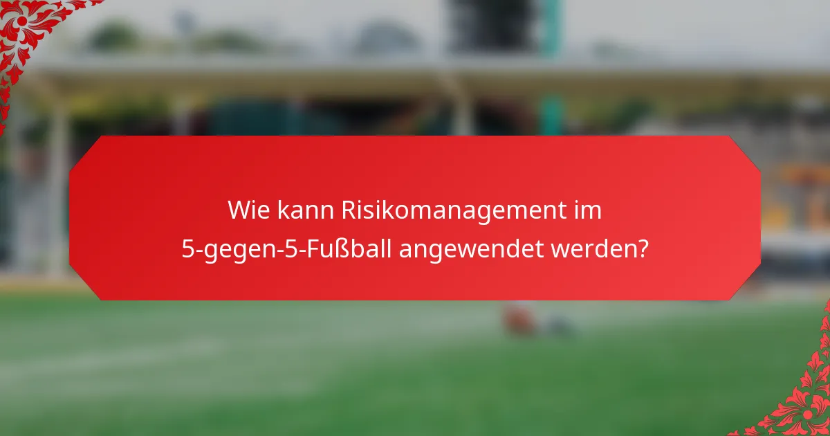 Wie kann Risikomanagement im 5-gegen-5-Fußball angewendet werden?