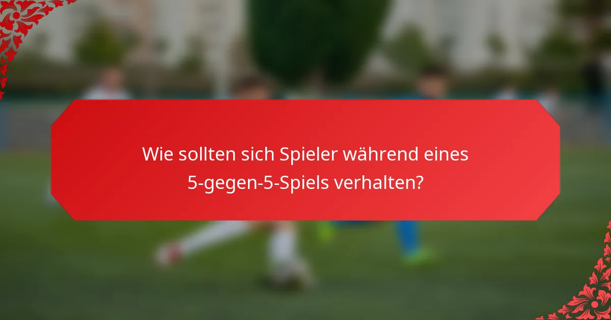 Wie sollten sich Spieler während eines 5-gegen-5-Spiels verhalten?