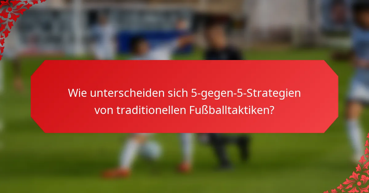 Wie unterscheiden sich 5-gegen-5-Strategien von traditionellen Fußballtaktiken?
