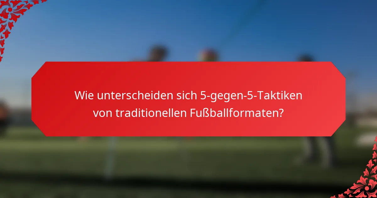 Wie unterscheiden sich 5-gegen-5-Taktiken von traditionellen Fußballformaten?