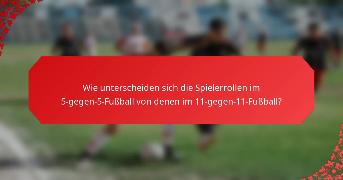 Wie unterscheiden sich die Spielerrollen im 5-gegen-5-Fußball von denen im 11-gegen-11-Fußball?