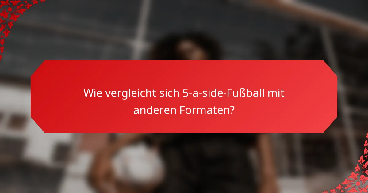 Wie vergleicht sich 5-a-side-Fußball mit anderen Formaten?