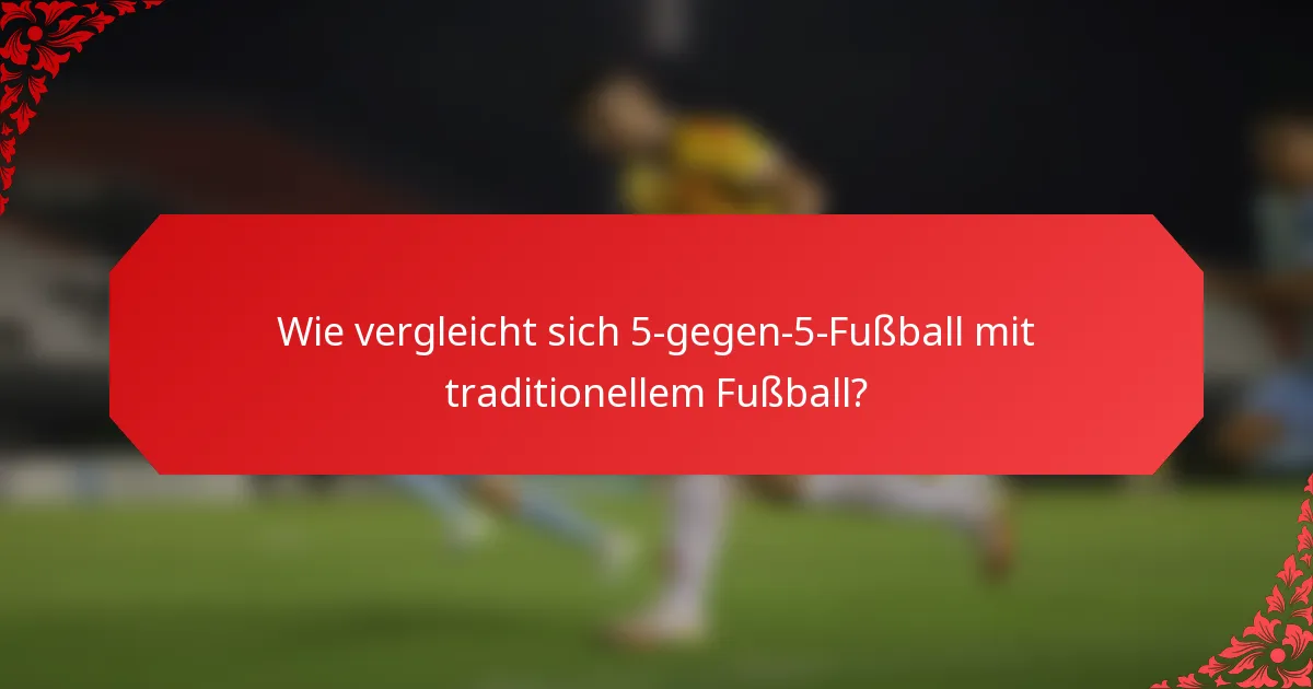 Wie vergleicht sich 5-gegen-5-Fußball mit traditionellem Fußball?