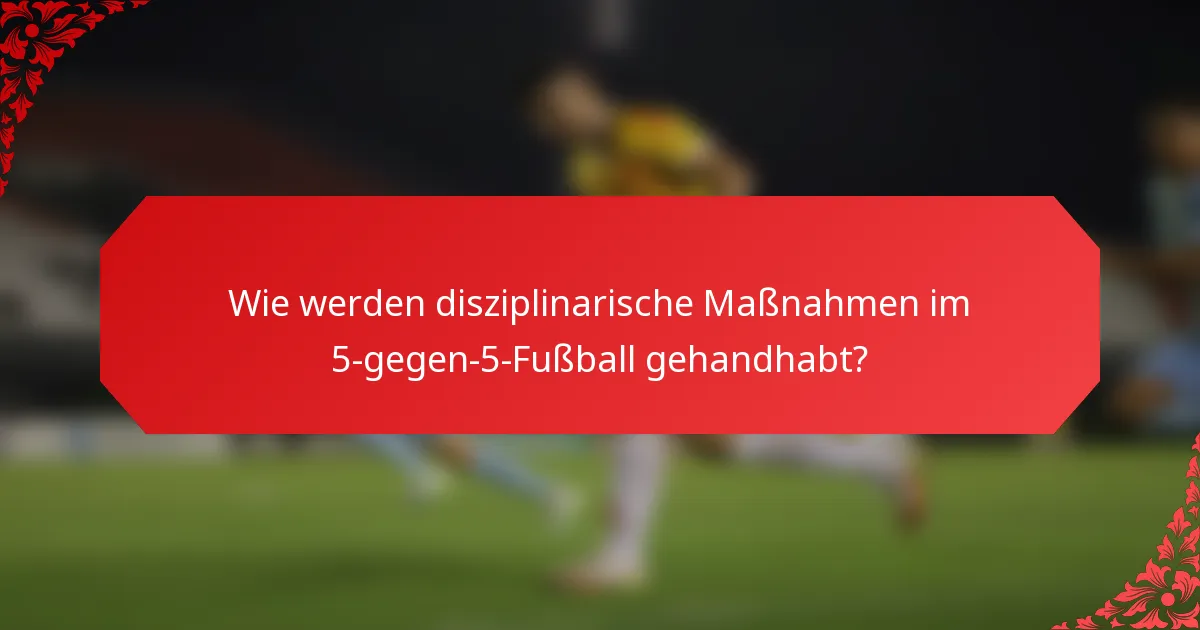 Wie werden disziplinarische Maßnahmen im 5-gegen-5-Fußball gehandhabt?